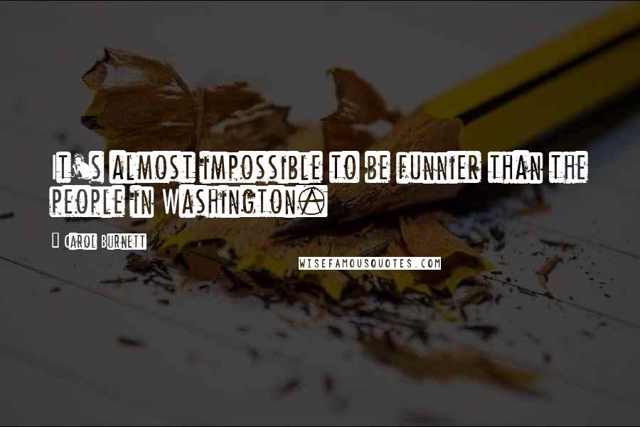 Carol Burnett Quotes: It's almost impossible to be funnier than the people in Washington.