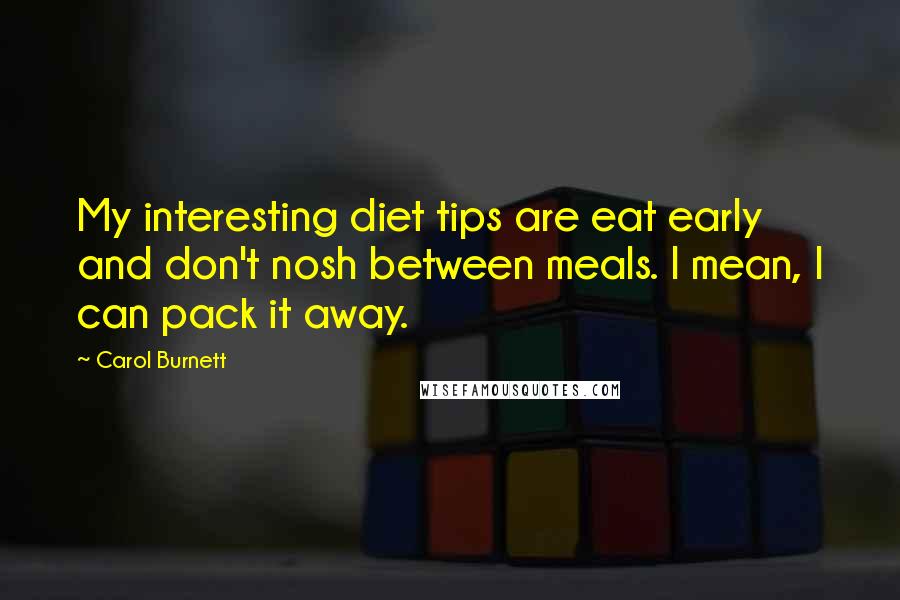 Carol Burnett Quotes: My interesting diet tips are eat early and don't nosh between meals. I mean, I can pack it away.