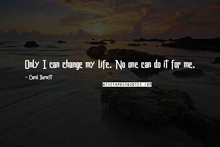 Carol Burnett Quotes: Only I can change my life. No one can do it for me.