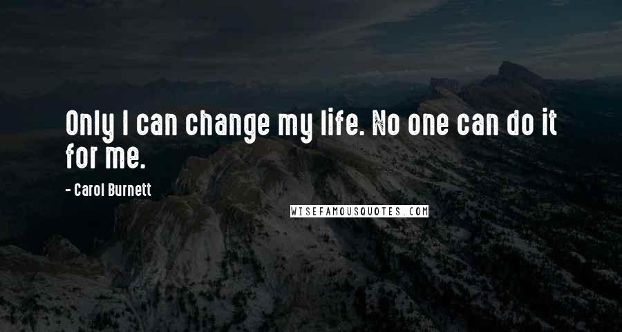 Carol Burnett Quotes: Only I can change my life. No one can do it for me.