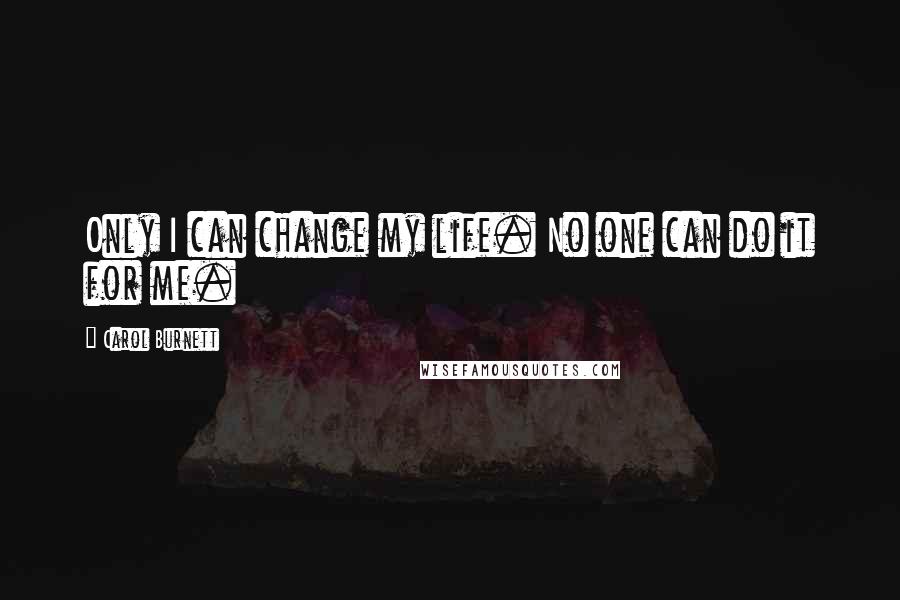 Carol Burnett Quotes: Only I can change my life. No one can do it for me.