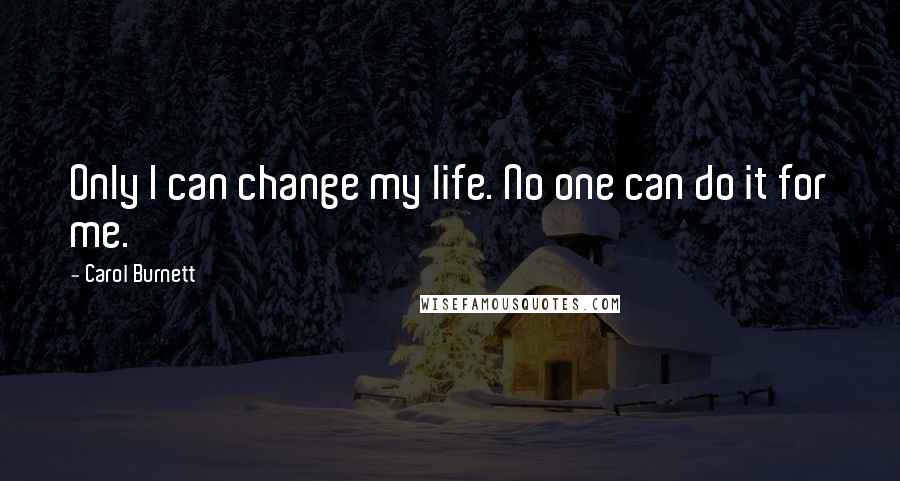 Carol Burnett Quotes: Only I can change my life. No one can do it for me.