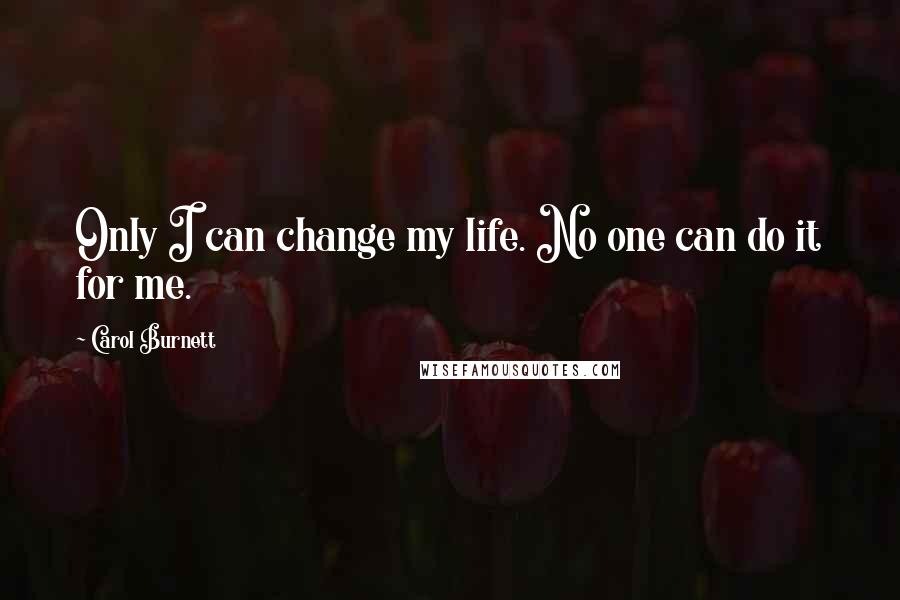 Carol Burnett Quotes: Only I can change my life. No one can do it for me.