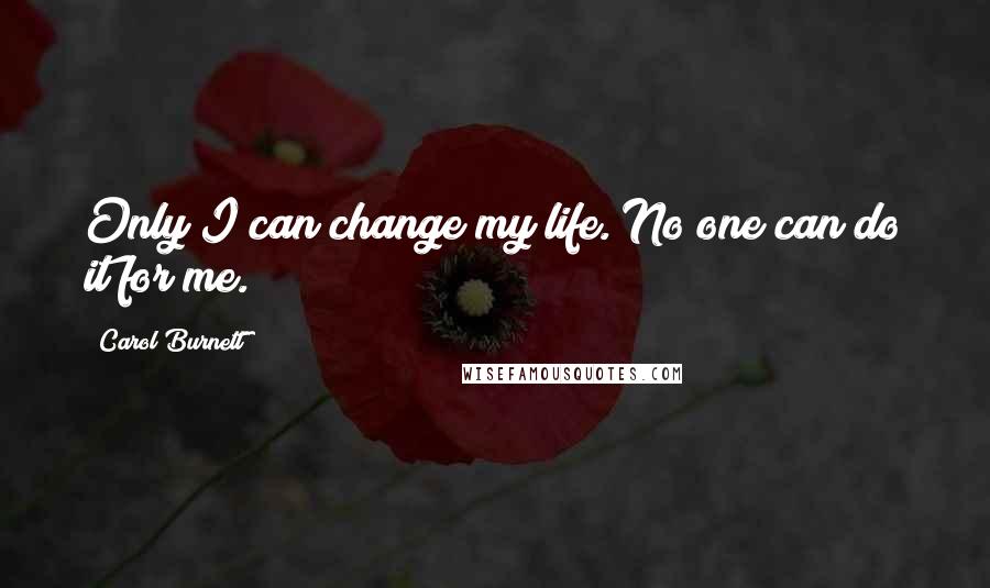 Carol Burnett Quotes: Only I can change my life. No one can do it for me.