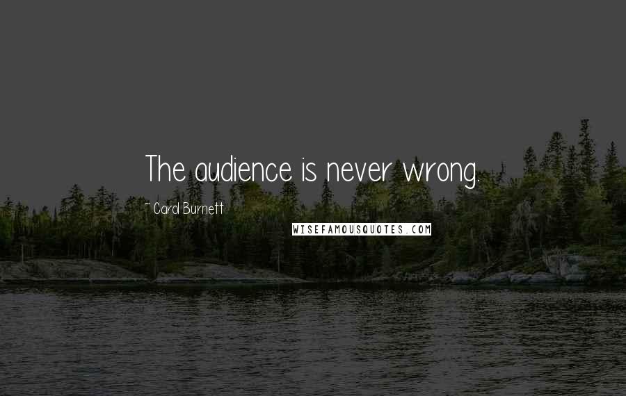 Carol Burnett Quotes: The audience is never wrong.