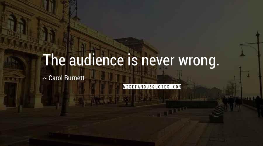 Carol Burnett Quotes: The audience is never wrong.