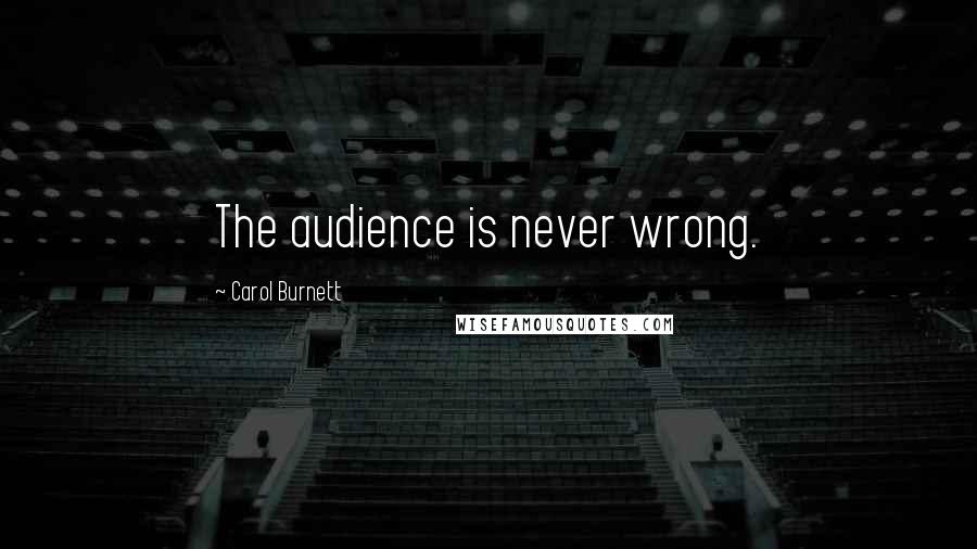 Carol Burnett Quotes: The audience is never wrong.