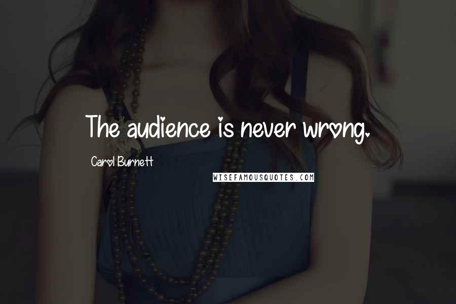 Carol Burnett Quotes: The audience is never wrong.