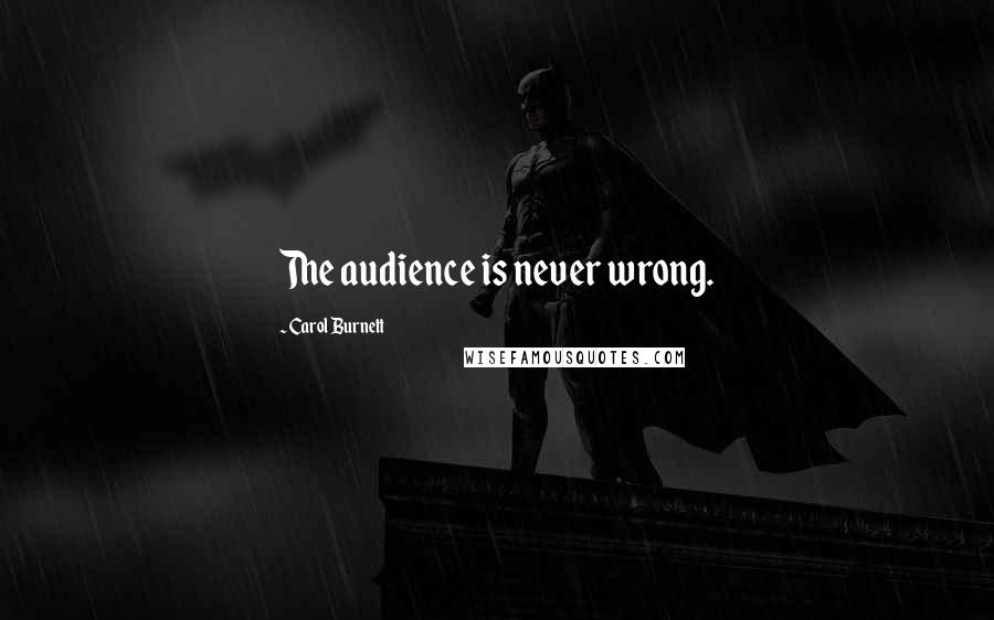 Carol Burnett Quotes: The audience is never wrong.