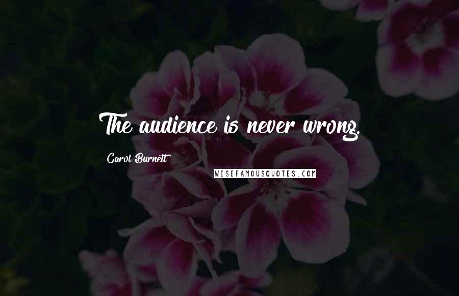 Carol Burnett Quotes: The audience is never wrong.