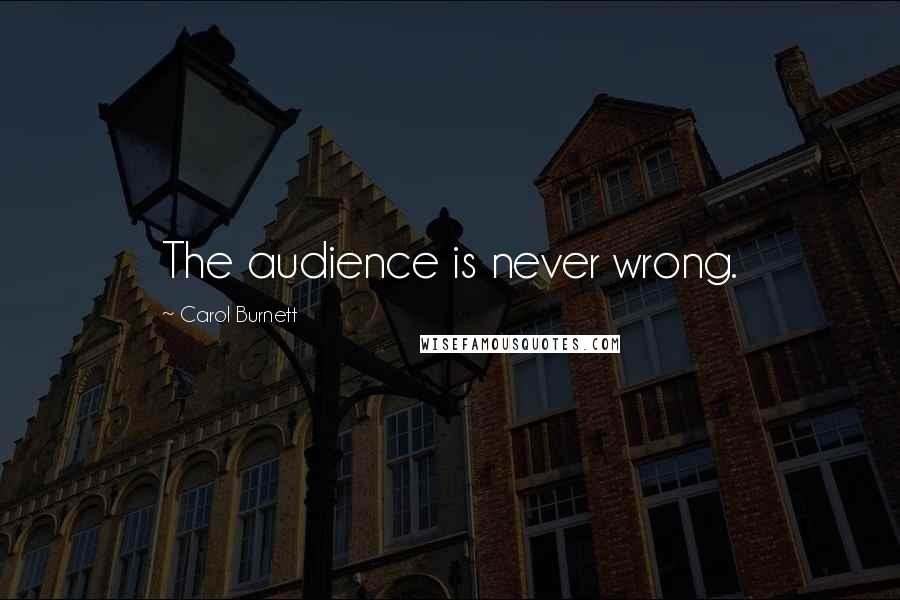 Carol Burnett Quotes: The audience is never wrong.