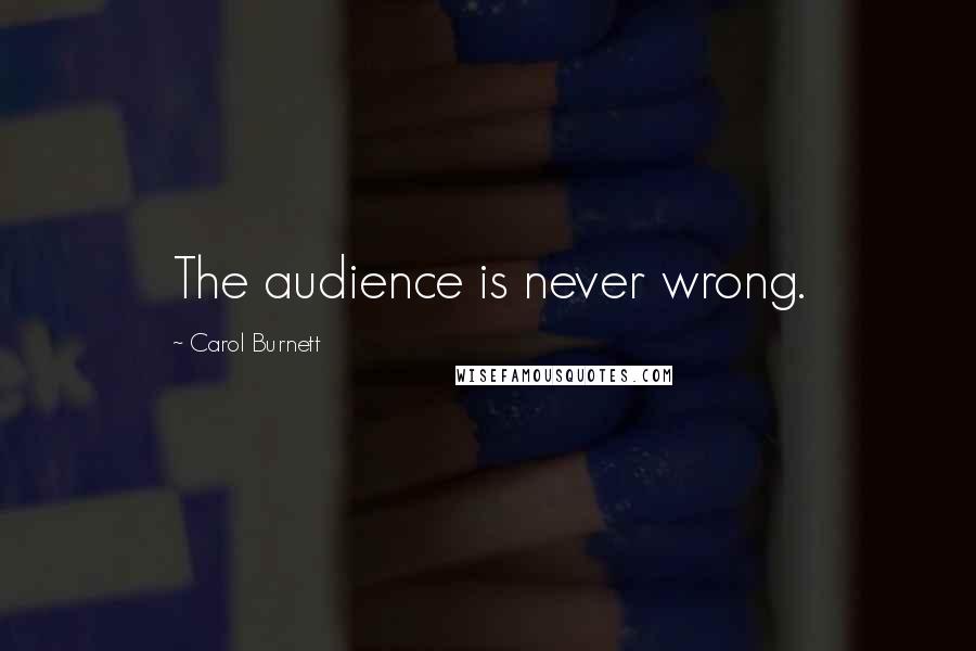 Carol Burnett Quotes: The audience is never wrong.