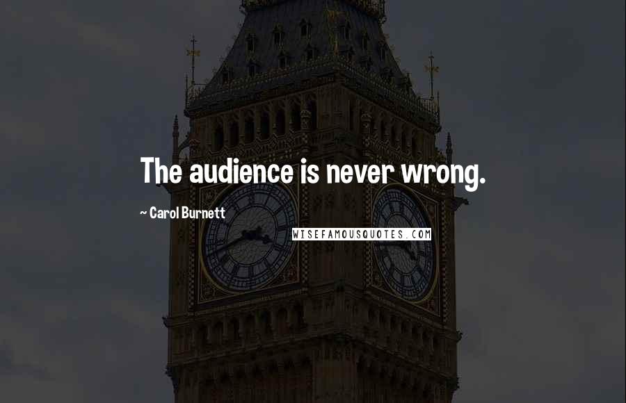 Carol Burnett Quotes: The audience is never wrong.