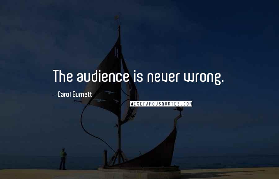 Carol Burnett Quotes: The audience is never wrong.