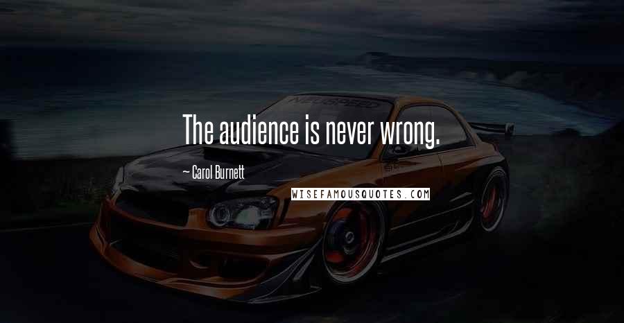 Carol Burnett Quotes: The audience is never wrong.