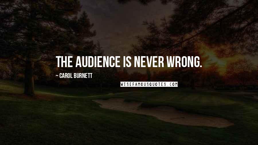 Carol Burnett Quotes: The audience is never wrong.