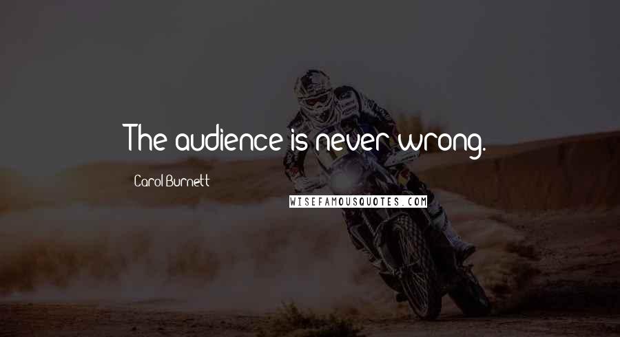 Carol Burnett Quotes: The audience is never wrong.