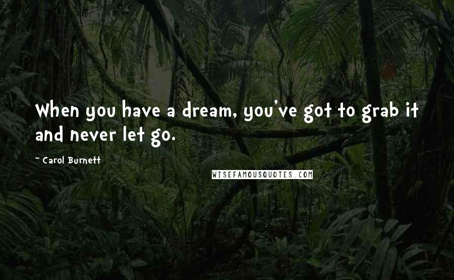 Carol Burnett Quotes: When you have a dream, you've got to grab it and never let go.