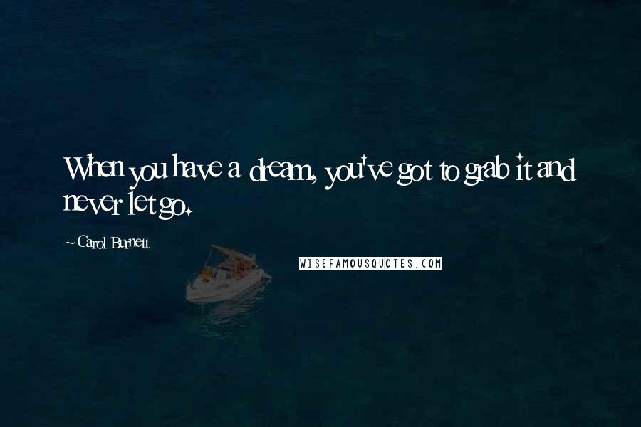 Carol Burnett Quotes: When you have a dream, you've got to grab it and never let go.