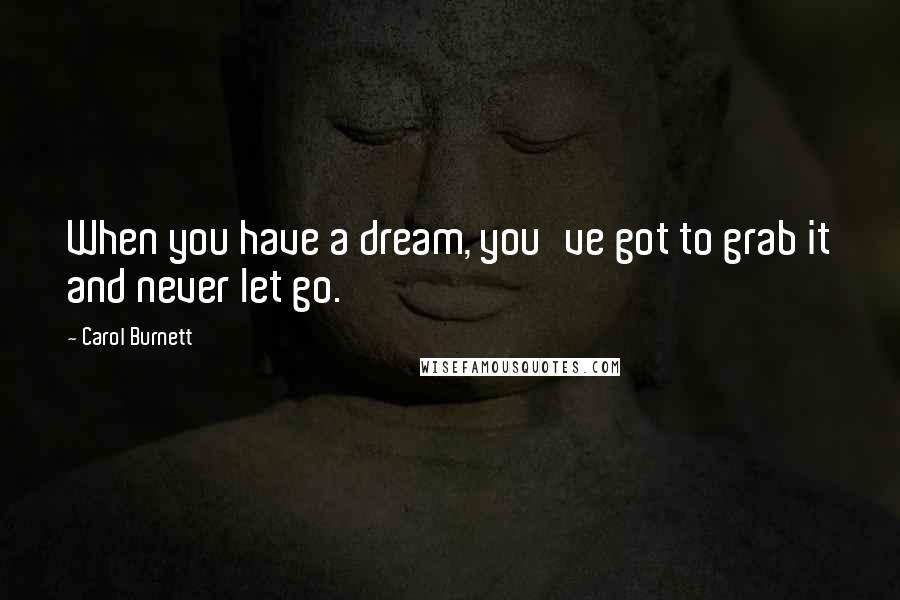 Carol Burnett Quotes: When you have a dream, you've got to grab it and never let go.