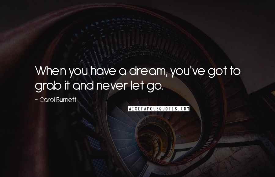 Carol Burnett Quotes: When you have a dream, you've got to grab it and never let go.