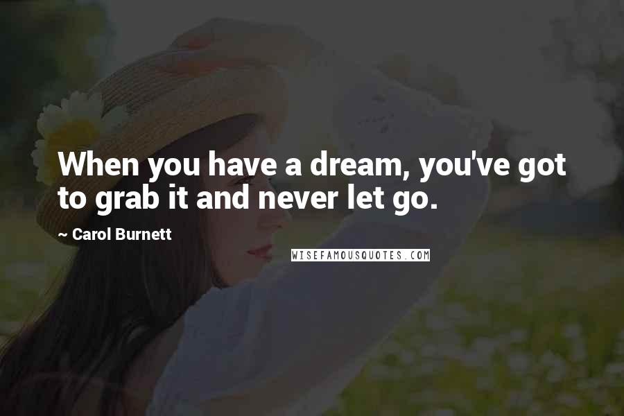 Carol Burnett Quotes: When you have a dream, you've got to grab it and never let go.