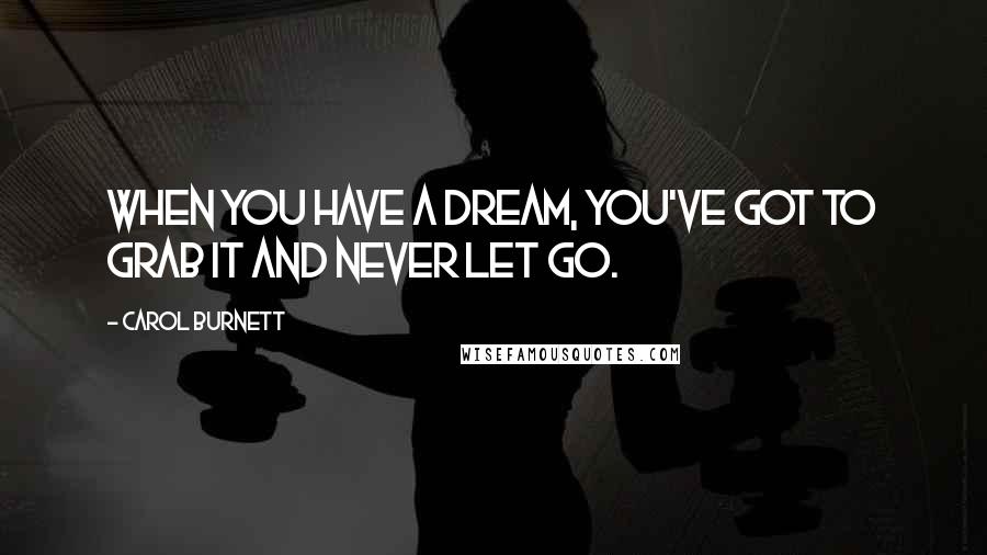 Carol Burnett Quotes: When you have a dream, you've got to grab it and never let go.