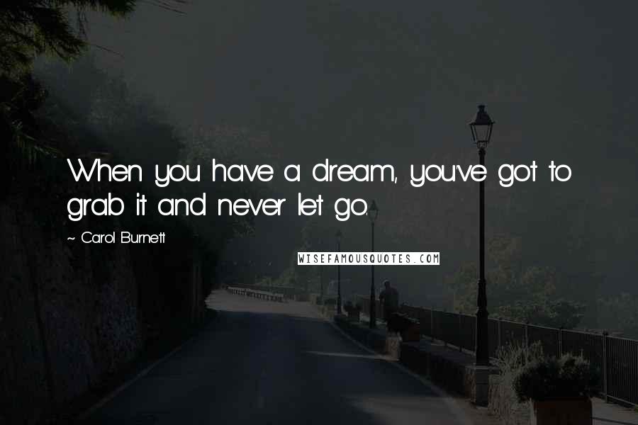 Carol Burnett Quotes: When you have a dream, you've got to grab it and never let go.