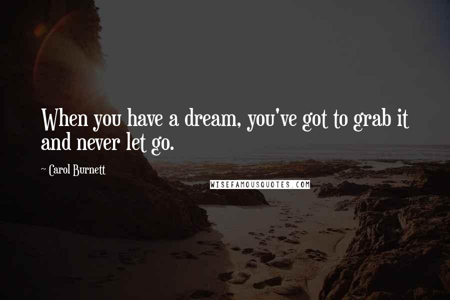 Carol Burnett Quotes: When you have a dream, you've got to grab it and never let go.