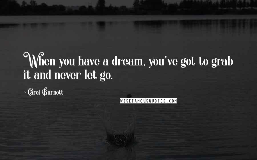 Carol Burnett Quotes: When you have a dream, you've got to grab it and never let go.