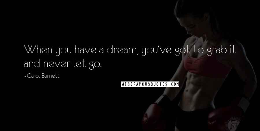 Carol Burnett Quotes: When you have a dream, you've got to grab it and never let go.