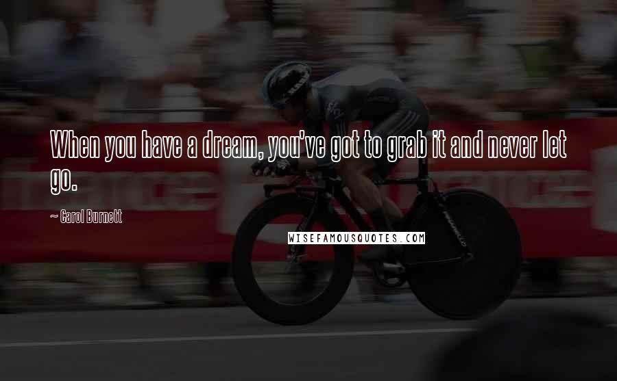 Carol Burnett Quotes: When you have a dream, you've got to grab it and never let go.