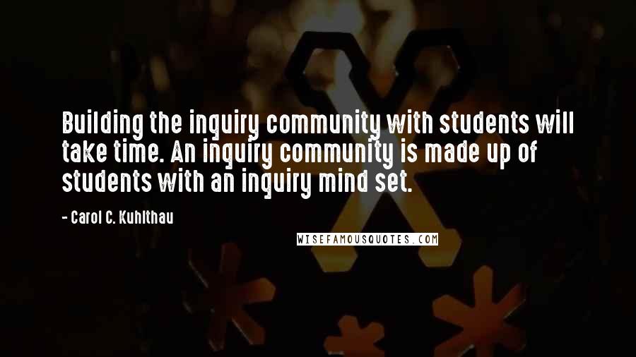 Carol C. Kuhlthau Quotes: Building the inquiry community with students will take time. An inquiry community is made up of students with an inquiry mind set.