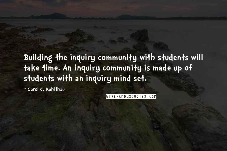 Carol C. Kuhlthau Quotes: Building the inquiry community with students will take time. An inquiry community is made up of students with an inquiry mind set.