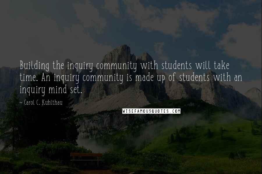 Carol C. Kuhlthau Quotes: Building the inquiry community with students will take time. An inquiry community is made up of students with an inquiry mind set.
