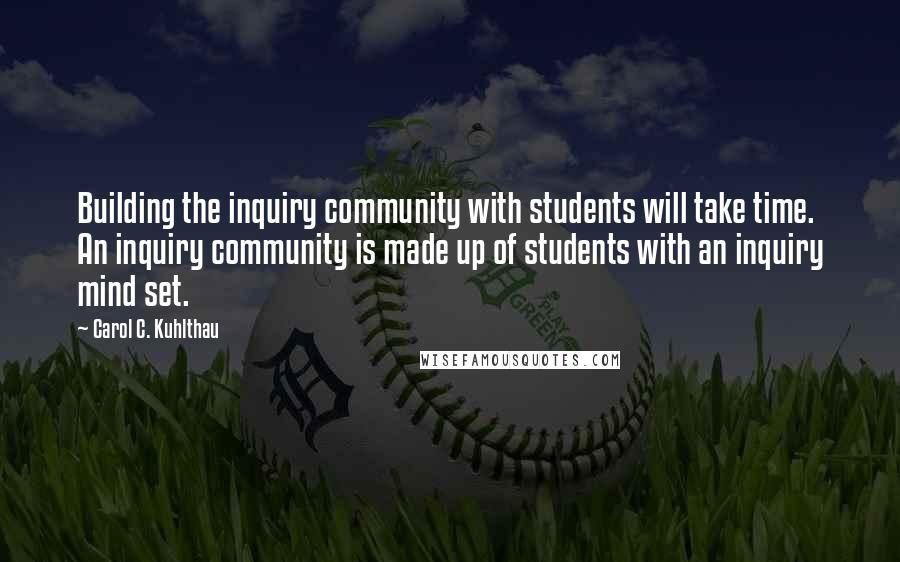 Carol C. Kuhlthau Quotes: Building the inquiry community with students will take time. An inquiry community is made up of students with an inquiry mind set.