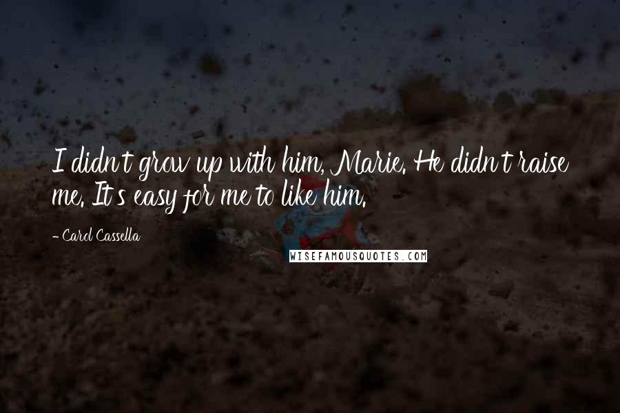 Carol Cassella Quotes: I didn't grow up with him, Marie. He didn't raise me. It's easy for me to like him.