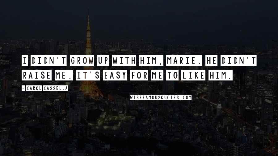 Carol Cassella Quotes: I didn't grow up with him, Marie. He didn't raise me. It's easy for me to like him.