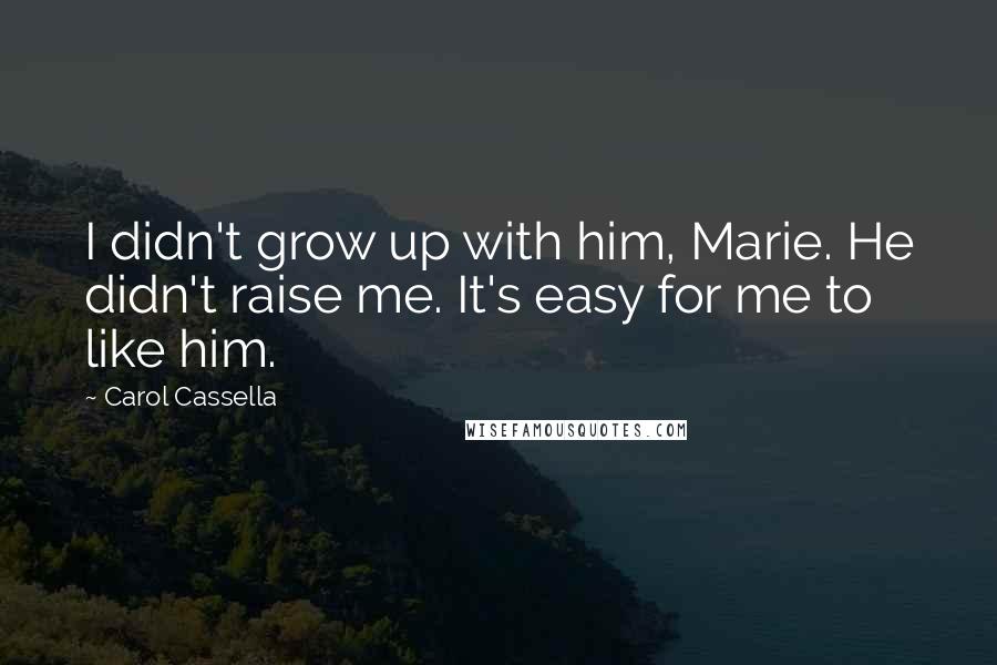 Carol Cassella Quotes: I didn't grow up with him, Marie. He didn't raise me. It's easy for me to like him.