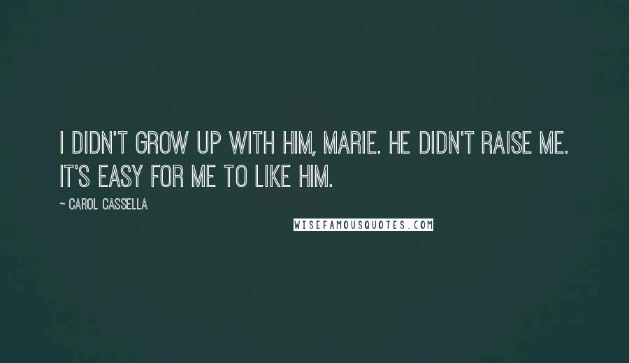 Carol Cassella Quotes: I didn't grow up with him, Marie. He didn't raise me. It's easy for me to like him.