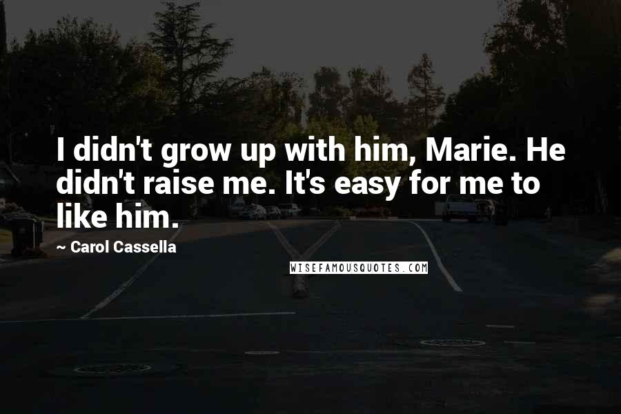 Carol Cassella Quotes: I didn't grow up with him, Marie. He didn't raise me. It's easy for me to like him.