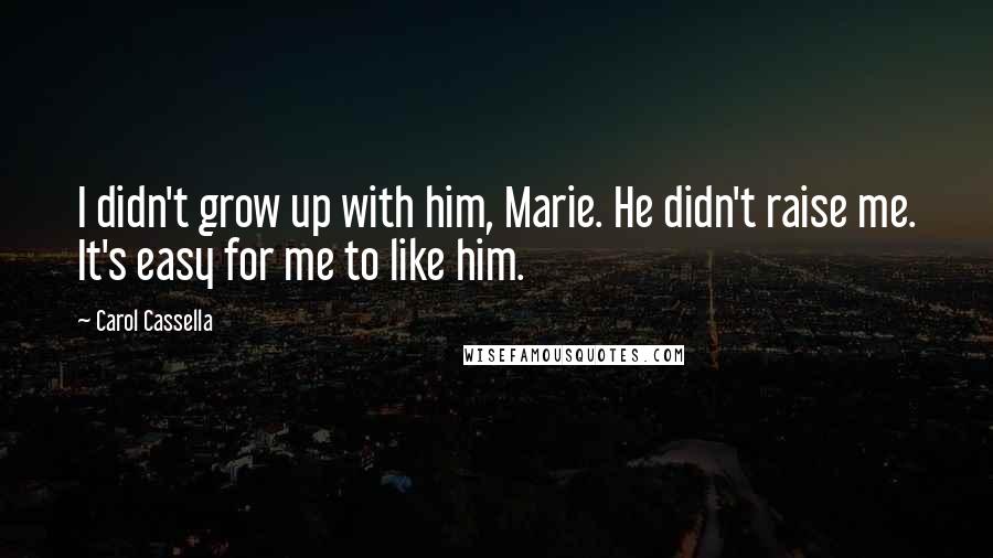 Carol Cassella Quotes: I didn't grow up with him, Marie. He didn't raise me. It's easy for me to like him.