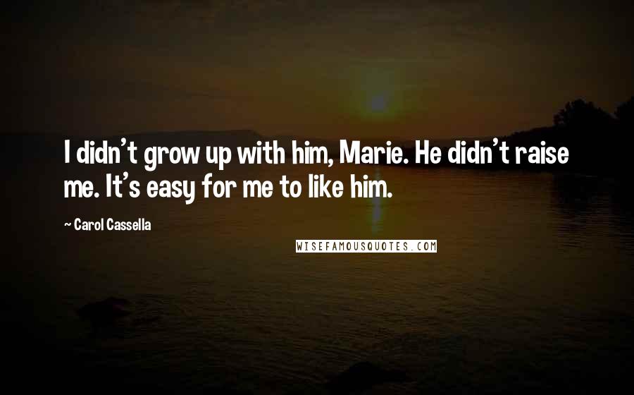 Carol Cassella Quotes: I didn't grow up with him, Marie. He didn't raise me. It's easy for me to like him.