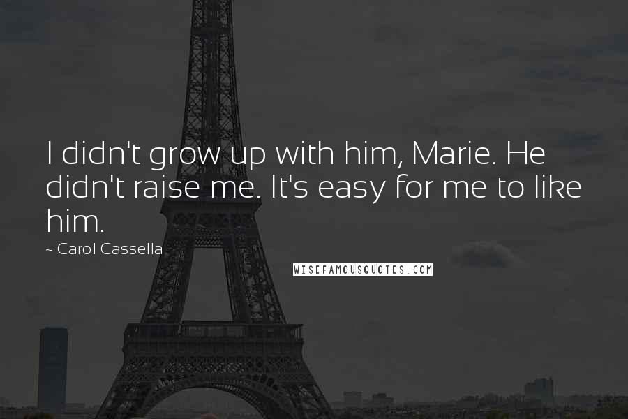 Carol Cassella Quotes: I didn't grow up with him, Marie. He didn't raise me. It's easy for me to like him.