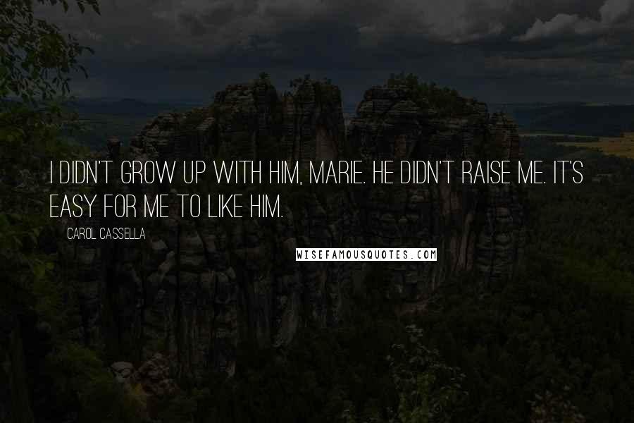 Carol Cassella Quotes: I didn't grow up with him, Marie. He didn't raise me. It's easy for me to like him.