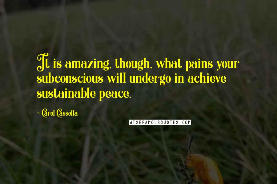 Carol Cassella Quotes: It is amazing, though, what pains your subconscious will undergo in achieve sustainable peace.