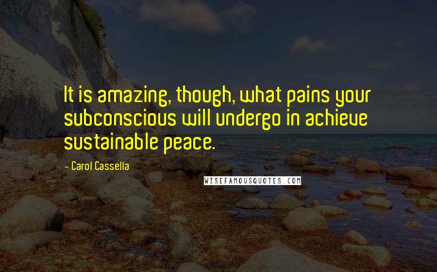 Carol Cassella Quotes: It is amazing, though, what pains your subconscious will undergo in achieve sustainable peace.