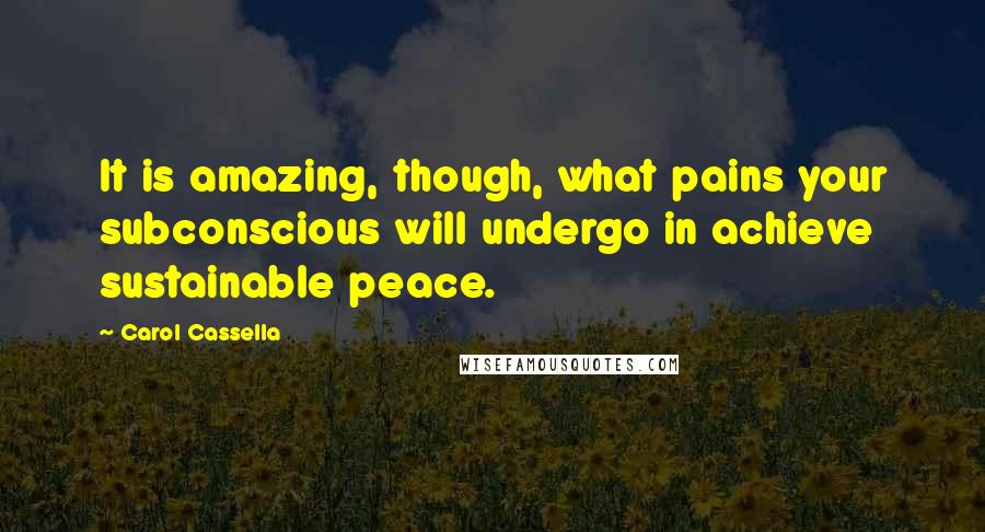 Carol Cassella Quotes: It is amazing, though, what pains your subconscious will undergo in achieve sustainable peace.