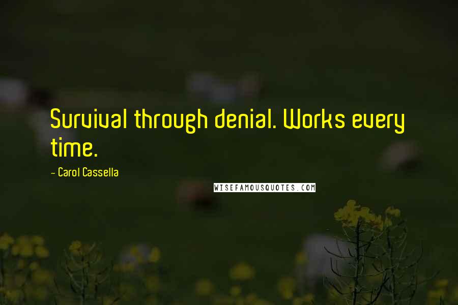 Carol Cassella Quotes: Survival through denial. Works every time.