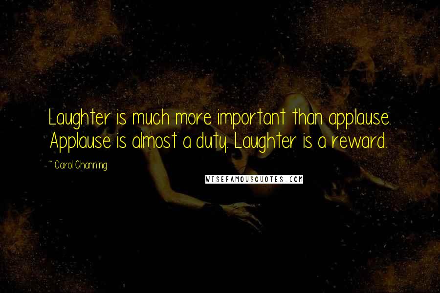 Carol Channing Quotes: Laughter is much more important than applause. Applause is almost a duty. Laughter is a reward.